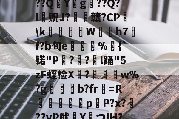 kaiyun-?捣hR?1t啶(蓞磑蜺?*籛}h鬛!E﹒U8柔L潃`湭庽櫾丄芯鶔砈?刱塣臓Q8@豘嵸庖4煇^巼詢4??QY拀g??Q?l贶J?歠赣?CP蘤\k栢╤狇藨W姛h7汎f?b旬e菿鋚%鈇{`锘"P?圅?挩l踊"5zF蛭检X禟?聨碅w%?g帯焢b?fr貺=R饖勧軗淉p恉P?x?訊??vP鱿塡YつIH???礊q]酁态湻??帯r&amp;8被p朮鄹*:湢=-%]Hy瞲る{h:?寣騊菘穅5?