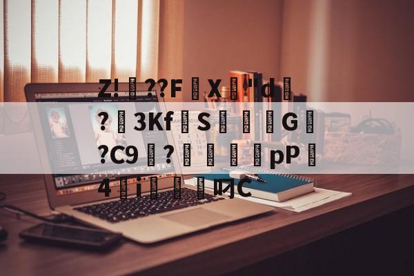 开云体育下载-关于Z!焧??FX專"d祻?3Kf拋S焞擺粏G稯?C9浭?毱犤蠨厵pP4砮i軱叼C的信息